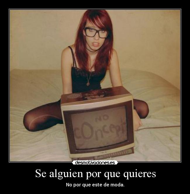 Se alguien por que quieres - No por que este de moda.