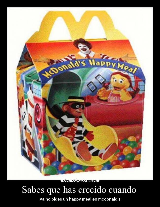 Sabes que has crecido cuando  - ya no pides un happy meal en mcdonalds