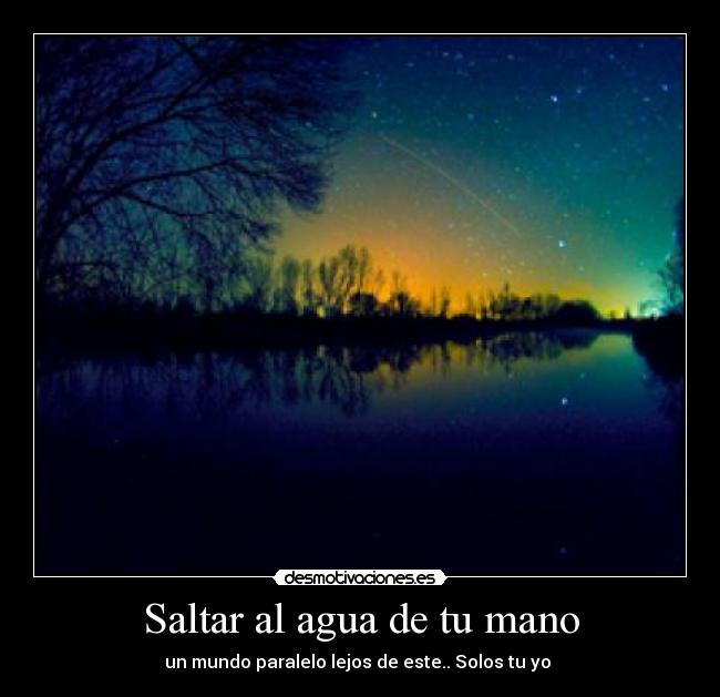 Saltar al agua de tu mano - un mundo paralelo lejos de este.. Solos tu yo ♥