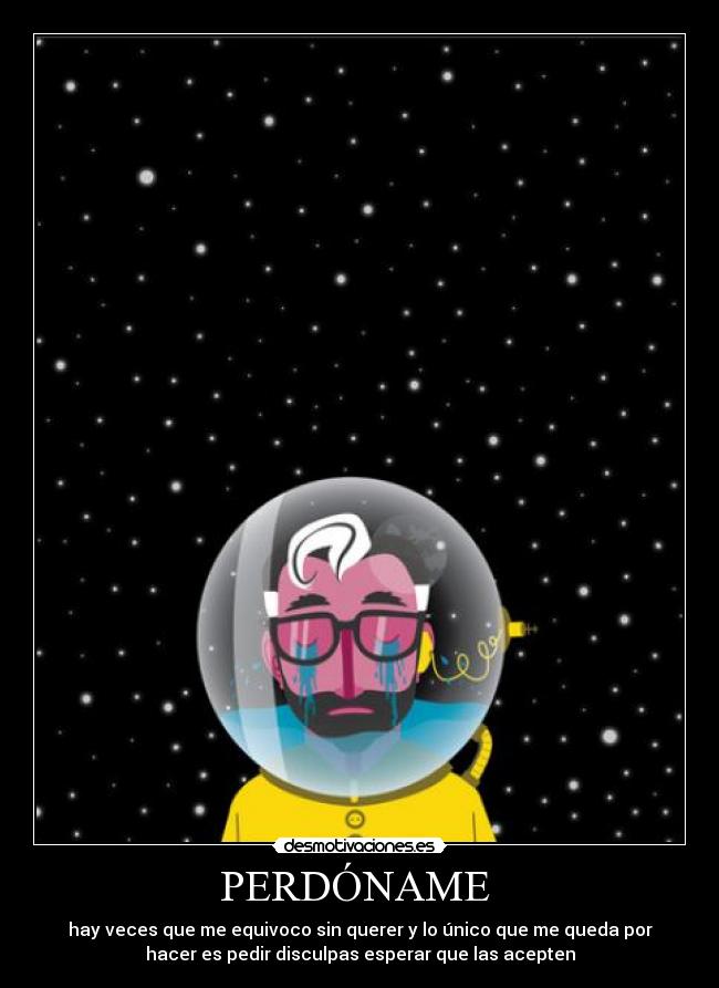 PERDÓNAME - hay veces que me equivoco sin querer y lo único que me queda por
hacer es pedir disculpas esperar que las acepten
