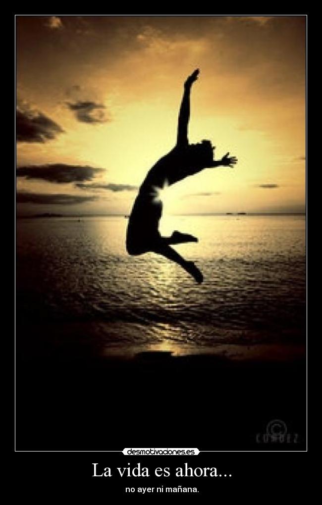 La vida es ahora... -