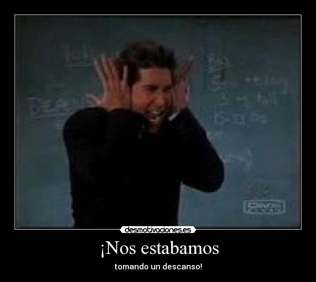 ¡Nos estabamos - tomando un descanso!