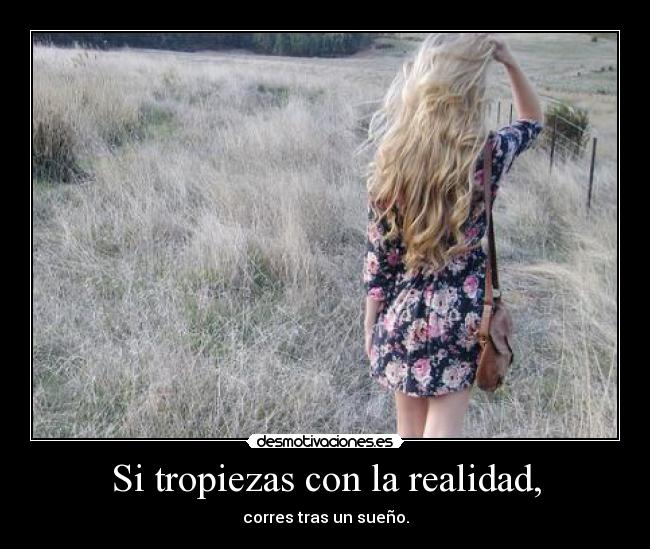 Si tropiezas con la realidad, - corres tras un sueño.