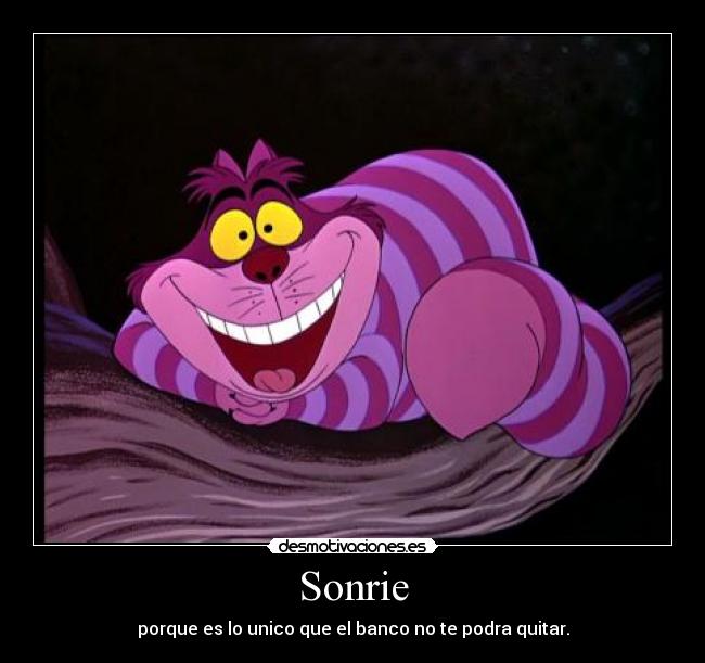Sonrie - porque es lo unico que el banco no te podra quitar.