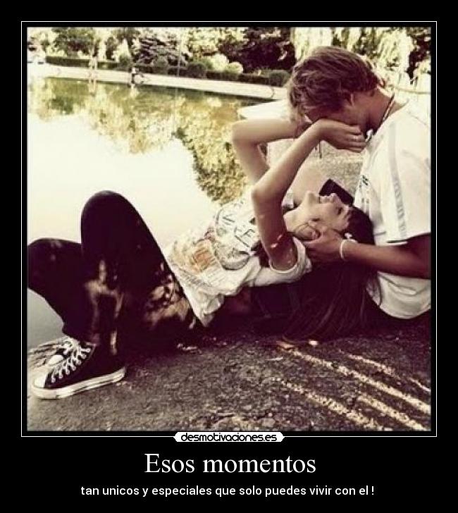 Esos momentos - tan unicos y especiales que solo puedes vivir con el ! 