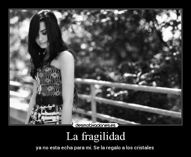 La fragilidad - ya no esta echa para mi. Se la regalo a los cristales