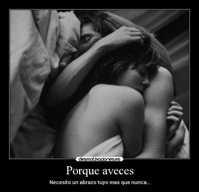 Porque aveces - Necesito un abrazo tuyo mas que nunca...