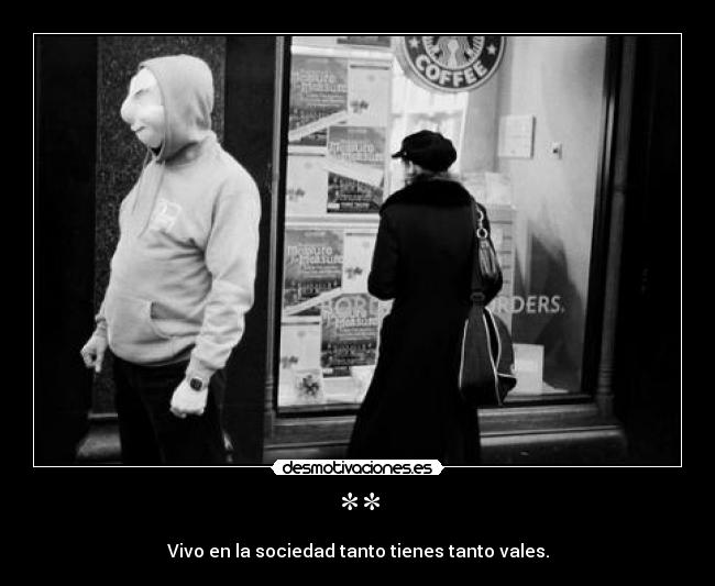 ** - Vivo en la sociedad tanto tienes tanto vales.