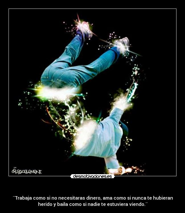 - ¨Trabaja como si no necesitaras dinero, ama como si nunca te hubieran
herido y baila como si nadie te estuviera viendo.¨