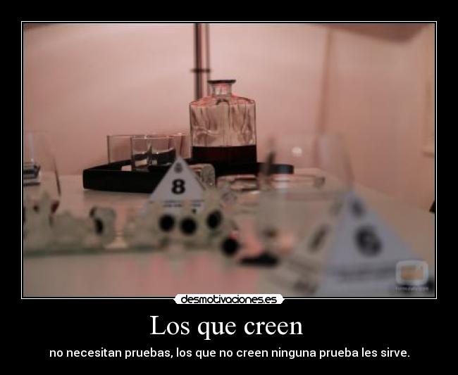 Los que creen - no necesitan pruebas, los que no creen ninguna prueba les sirve.