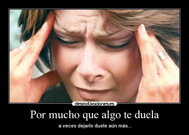 Por mucho que algo te duela -