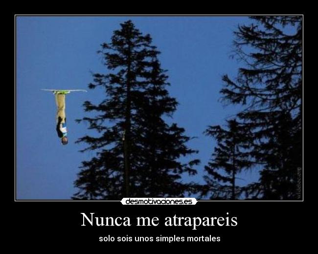 Nunca me atrapareis - solo sois unos simples mortales