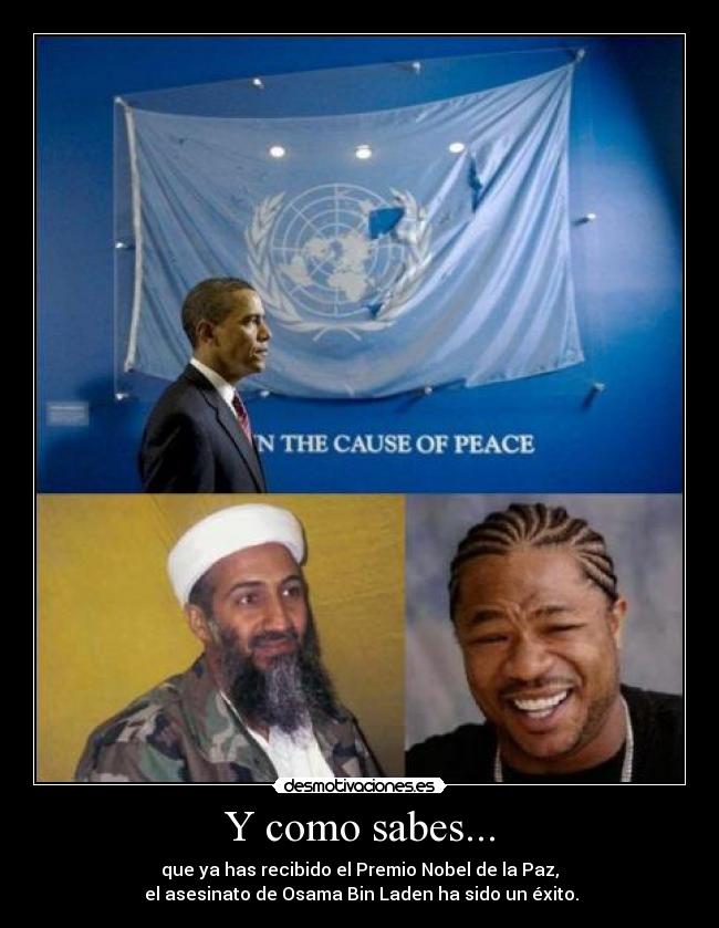 Y como sabes... - que ya has recibido el Premio Nobel de la Paz,
el asesinato de Osama Bin Laden ha sido un éxito.