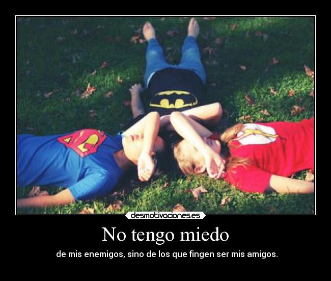 No tengo miedo - de mis enemigos, sino de los que fingen ser mis amigos.