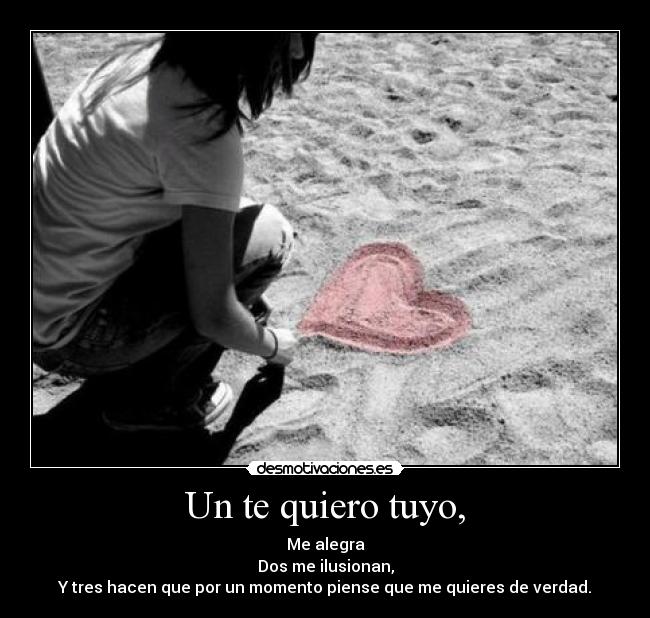 Un te quiero tuyo, - Me alegra
Dos me ilusionan,
Y tres hacen que por un momento piense que me quieres de verdad.