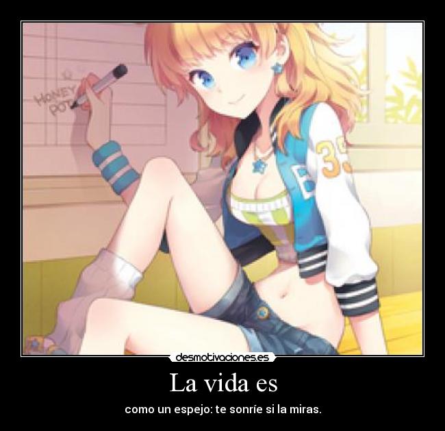 La vida es - como un espejo: te sonríe si la miras.