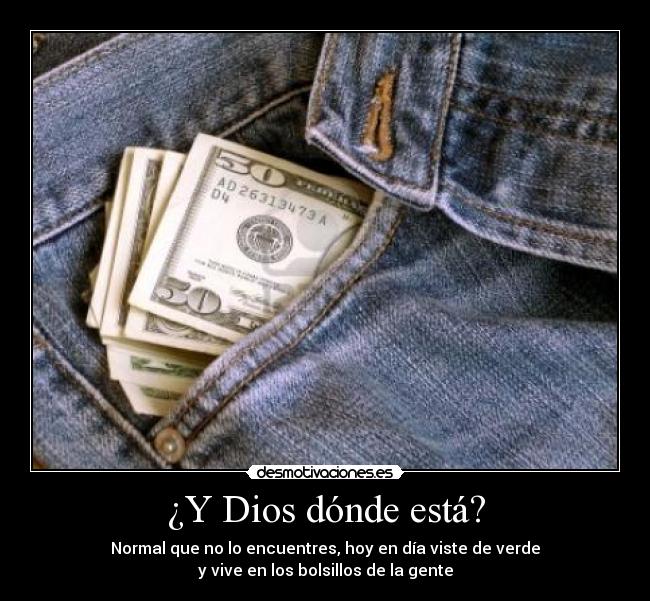 ¿Y Dios dónde está? - Normal que no lo encuentres, hoy en día viste de verde
y vive en los bolsillos de la gente