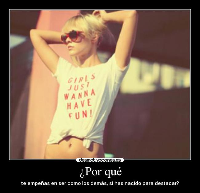 ¿Por qué - te empeñas en ser como los demás, si has nacido para destacar?