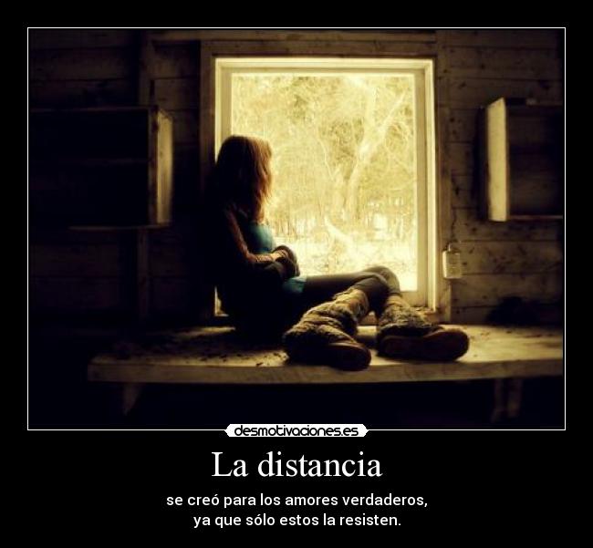 La distancia - se creó para los amores verdaderos,
ya que sólo estos la resisten.