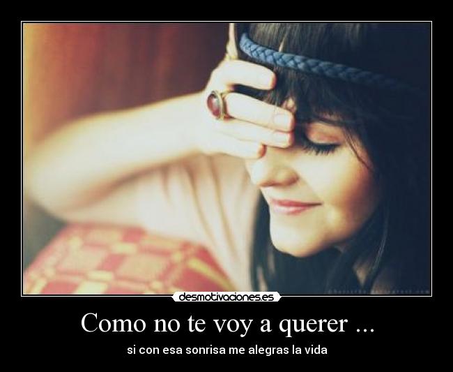 Como no te voy a querer ... - si con esa sonrisa me alegras la vida