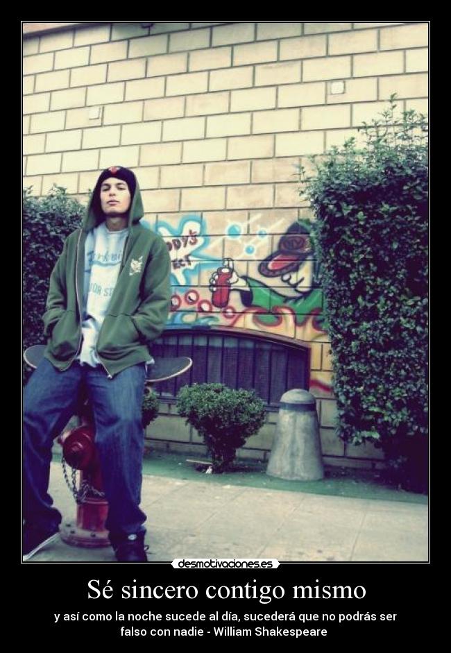 Sé sincero contigo mismo - y así como la noche sucede al día, sucederá que no podrás ser
falso con nadie - William Shakespeare