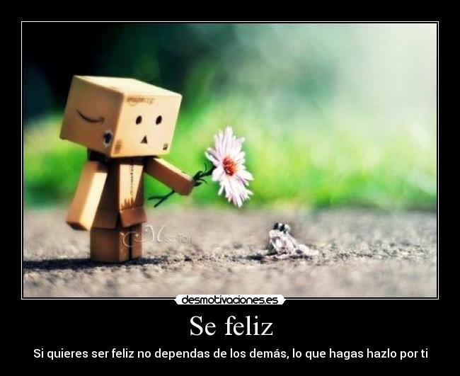 Se feliz - Si quieres ser feliz no dependas de los demás, lo que hagas hazlo por ti