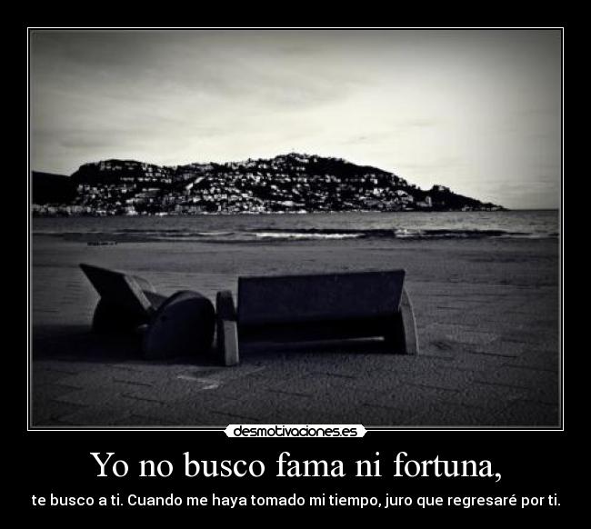 Yo no busco fama ni fortuna, -