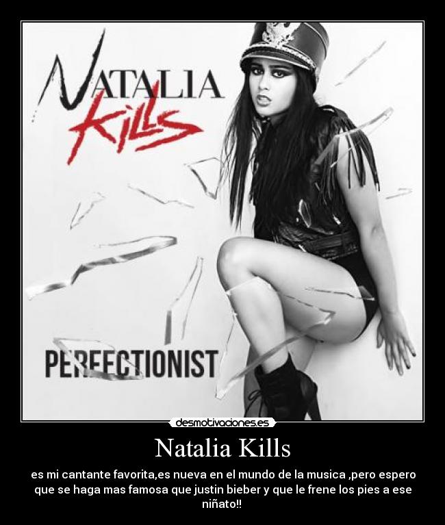 Natalia Kills - es mi cantante favorita,es nueva en el mundo de la musica ,pero espero
que se haga mas famosa que justin bieber y que le frene los pies a ese
niñato!! ♥