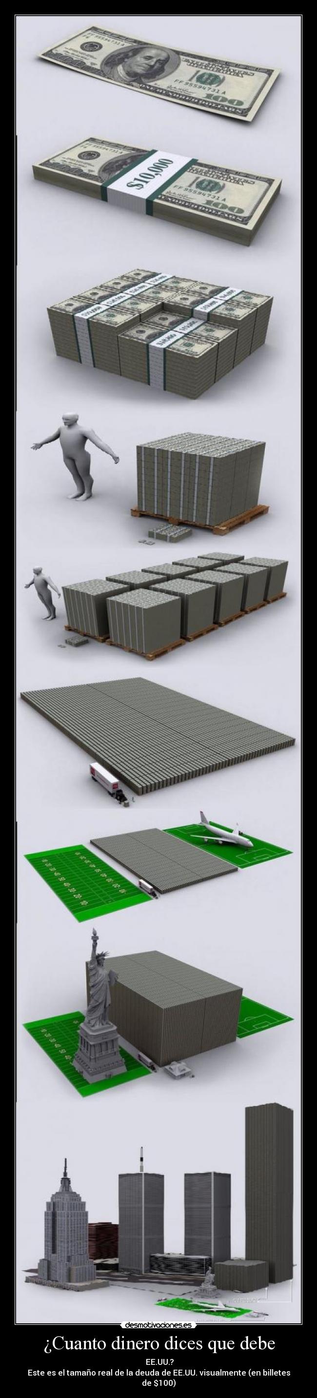 ¿Cuanto dinero dices que debe -  EE.UU.?
Este es el tamaño real de la deuda de EE.UU. visualmente (en billetes de $100)