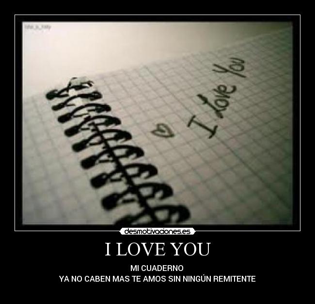 I LOVE YOU - MI CUADERNO 
YA NO CABEN MAS TE AMOS SIN NINGÚN REMITENTE
