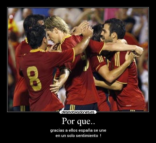 Por que.. - gracias a ellos españa se une
en un solo sentimiento ♥!