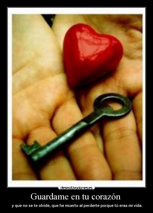 Guardame en tu corazón - y que no se te olvide, que he muerto al perderte porque tú eras mi vida.