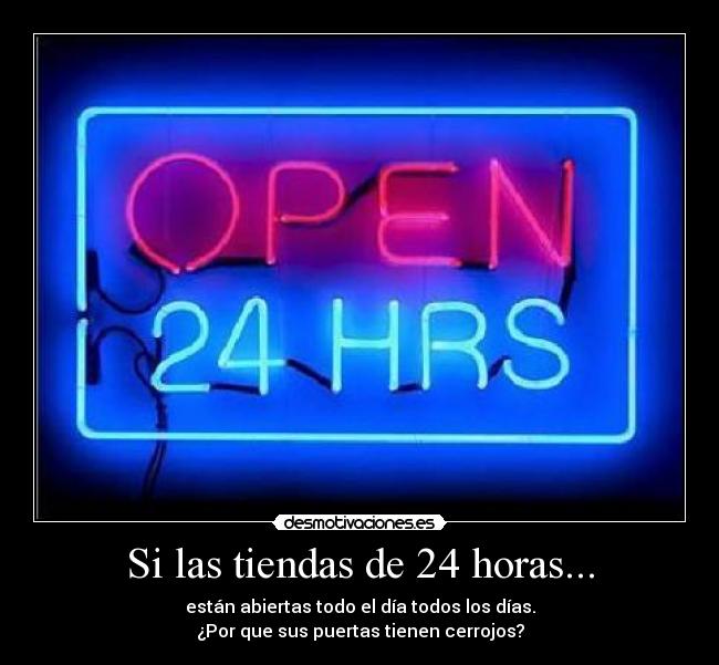 Si las tiendas de 24 horas... - están abiertas todo el día todos los días.
¿Por que sus puertas tienen cerrojos?