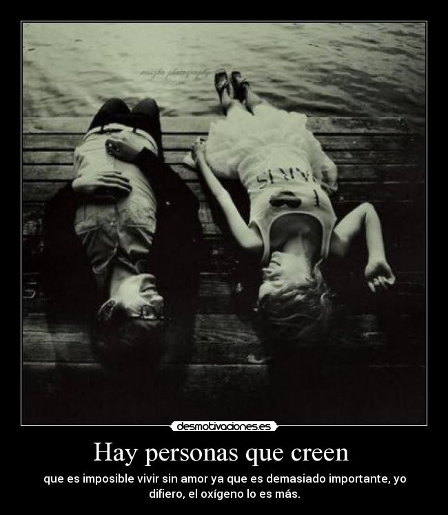 Hay personas que creen  - que es imposible vivir sin amor ya que es demasiado importante, yo
difiero, el oxígeno lo es más.