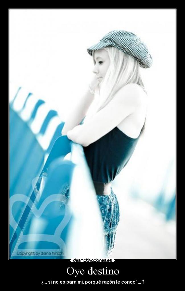 Oye destino - ¿... si no es para mi, porqué razón le conocí ... ?