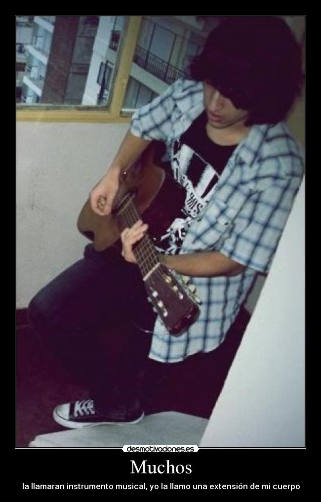 Muchos - la llamaran instrumento musical, yo la llamo una extensión de mi cuerpo