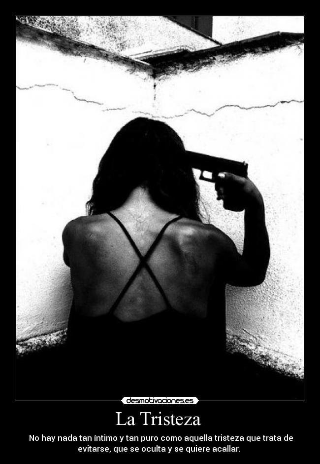 La Tristeza - No hay nada tan íntimo y tan puro como aquella tristeza que trata de
evitarse, que se oculta y se quiere acallar.