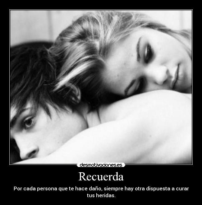 Recuerda - Por cada persona que te hace daño, siempre hay otra dispuesta a curar tus heridas.