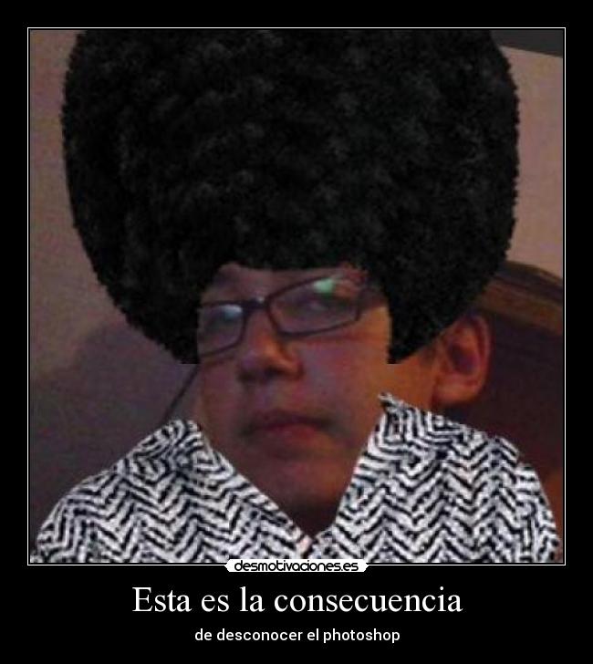 Esta es la consecuencia - de desconocer el photoshop