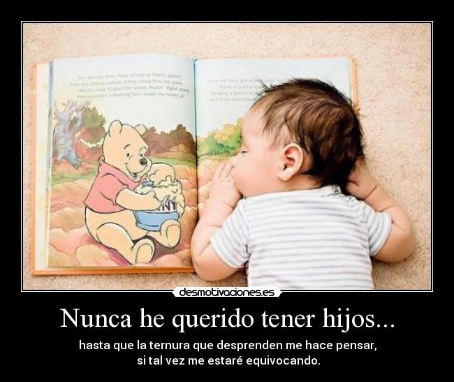 Nunca he querido tener hijos... - hasta que la ternura que desprenden me hace pensar,
si tal vez me estaré equivocando.