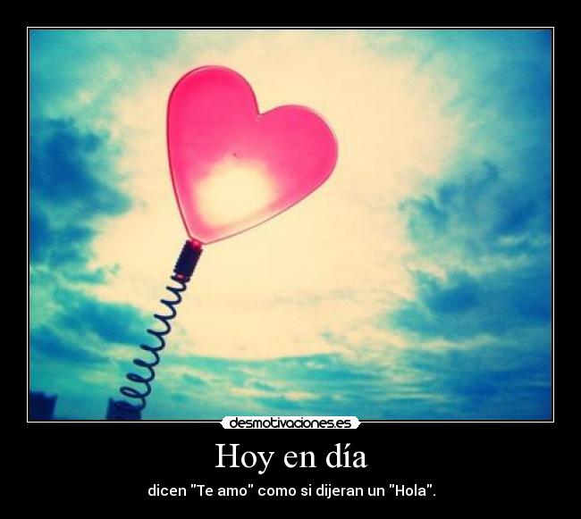 Hoy en día - dicen Te amo como si dijeran un Hola.