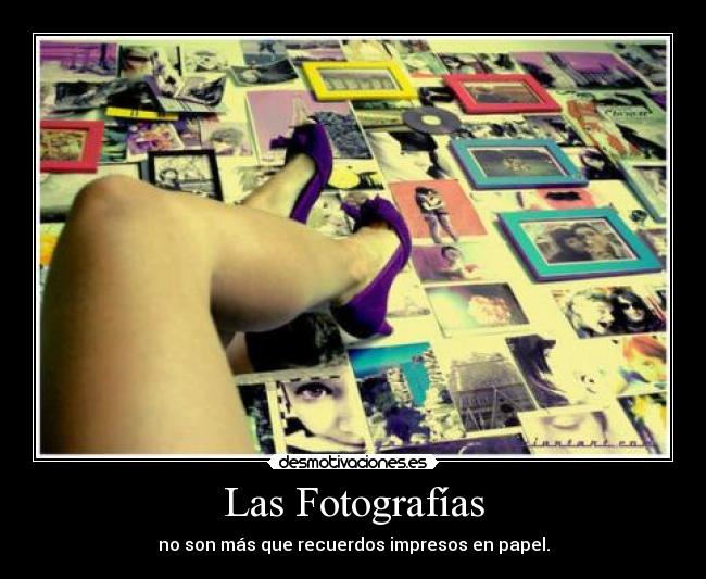 Las Fotografías - no son más que recuerdos impresos en papel.