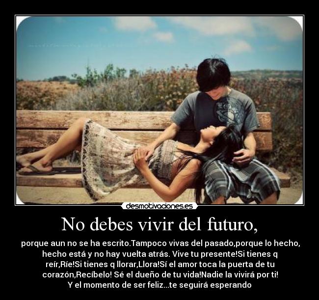 No debes vivir del futuro, -