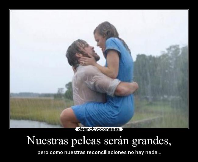 Nuestras peleas serán grandes, -