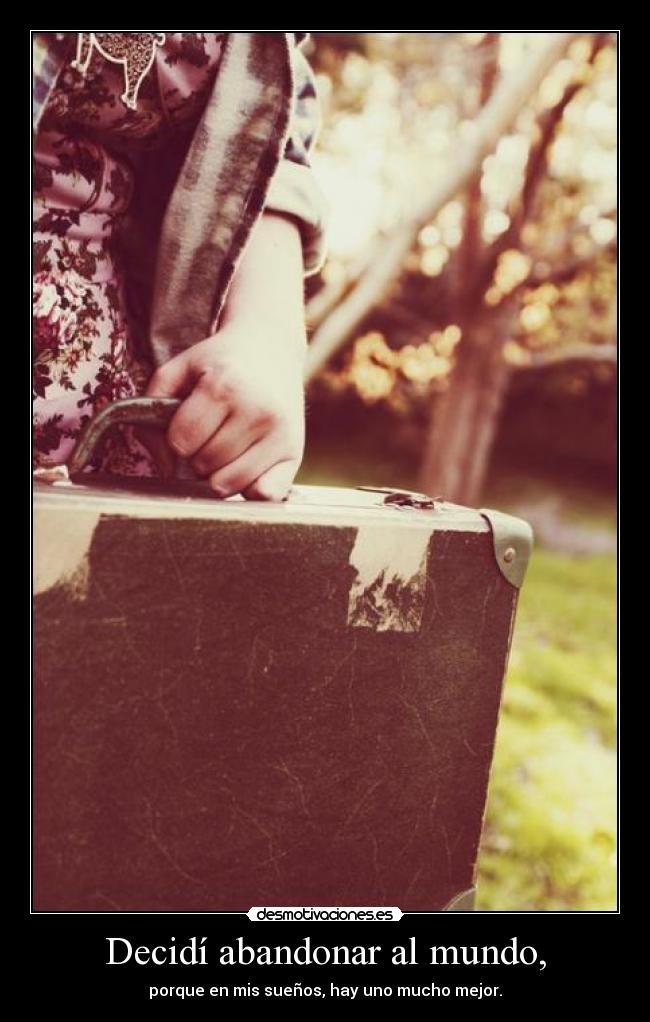 Decidí abandonar al mundo, - porque en mis sueños, hay uno mucho mejor.