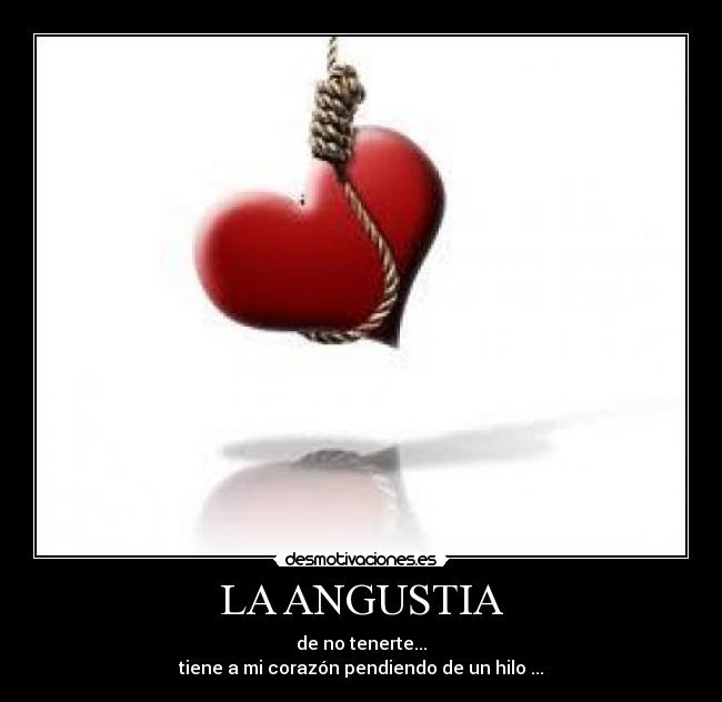 LA ANGUSTIA - de no tenerte...
tiene a mi corazón pendiendo de un hilo ...
