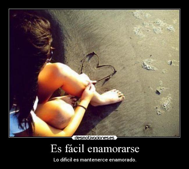 Es fácil enamorarse - Lo dificil es mantenerce enamorado.