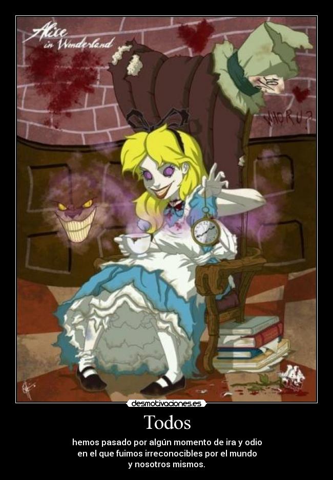 Todos - hemos pasado por algún momento de ira y odio
en el que fuimos irreconocibles por el mundo
y nosotros mismos.