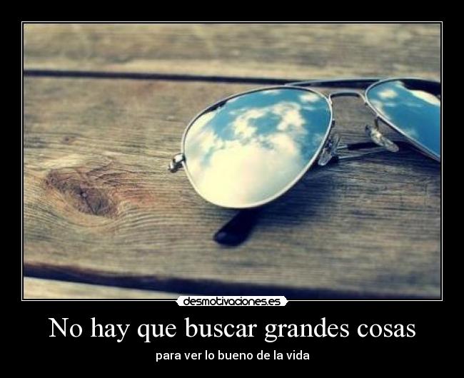 No hay que buscar grandes cosas -