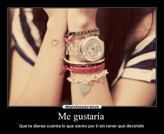 Me gustaría - Que te dieras cuenta lo que siento por ti sin tener que decírtelo